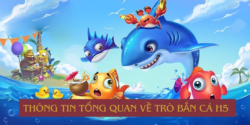 Thông tin tổng quan về trò bắn cá H5 mới nhất hiện nay